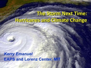 The Storm Next Time:
Hurricanes and Climate Change
Kerry Emanuel
EAPS and Lorenz Center, MIT
 