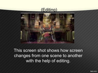 (Editing) 
This screen shot shows how screen 
changes from one scene to another 
with the help of editing. 
 