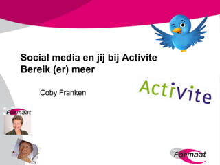 Social media en jij bij Activite
Bereik (er) meer

    Coby Franken
 