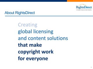 8
About RightsDirect
Creating
global licensing
and content solutions
that make
copyright work
for everyone
 