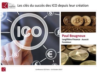 Conférence ICO Paris – 16 Octobre 2017
Les clés du succès des ICO depuis leur création
Paul Bougnoux
Largillière Finance - Associé
Fondateur
 