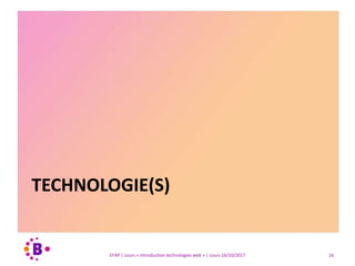 TECHNOLOGIE(S)
16EFAP | cours « Introduction technologies web » | cours 16/10/2017
 
