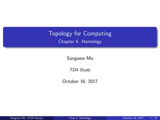 Topology for Computing
Chapter 4. Homology
Sangwoo Mo
TDA Study
October 16, 2017
Sangwoo Mo (TDA Study) Chap 4. Homology October 16, 2017 1 / 37
 