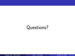 Questions?
Sangwoo Mo (TDA Study) Chap 4. Homology October 16, 2017 37 / 37
 