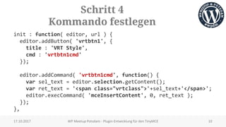 Schritt 4
Kommando festlegen
init : function( editor, url ) {
editor.addButton( 'vrtbtn1', {
title : 'VRT Style',
cmd : 'v...