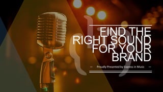 FIND THE
RIGHT SOUND
FOR YOUR
BRAND
— Proudly Presented by Express in Music —
 