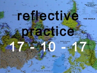 reflective
practice
17 - 10 - 17
 