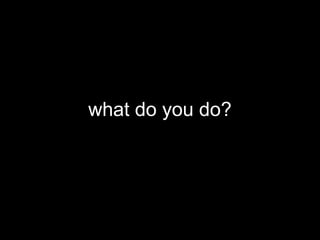 what do you do?
 