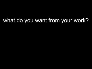 what do you want from your work?
 