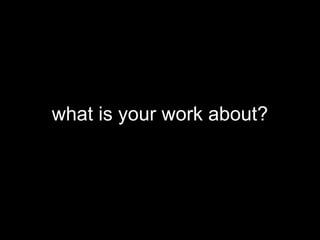 what is your work about?
 