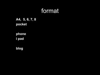 format
A4, 5, 6, 7, 8
pocket
phone
i pad
blog
 