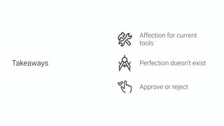 Affection for current
tools
Perfection doesn’t exist
Approve or reject
Takeaways
 