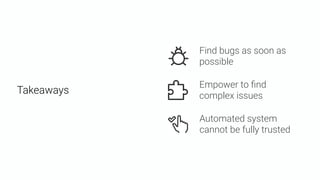 Find bugs as soon as
possible
Empower to ﬁnd
complex issues
Automated system
cannot be fully trusted
Takeaways
 