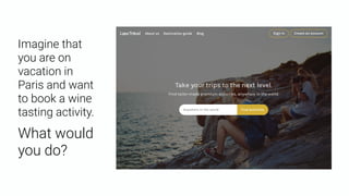 Imagine that
you are on
vacation in
Paris and want
to book a wine
tasting activity.
What would
you do?
 