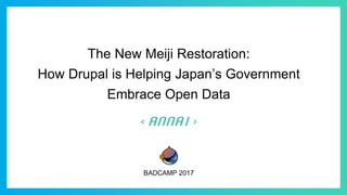The New Meiji Restoration:
How Drupal is Helping Japan’s Government
Embrace Open Data
BADCAMP 2017
 