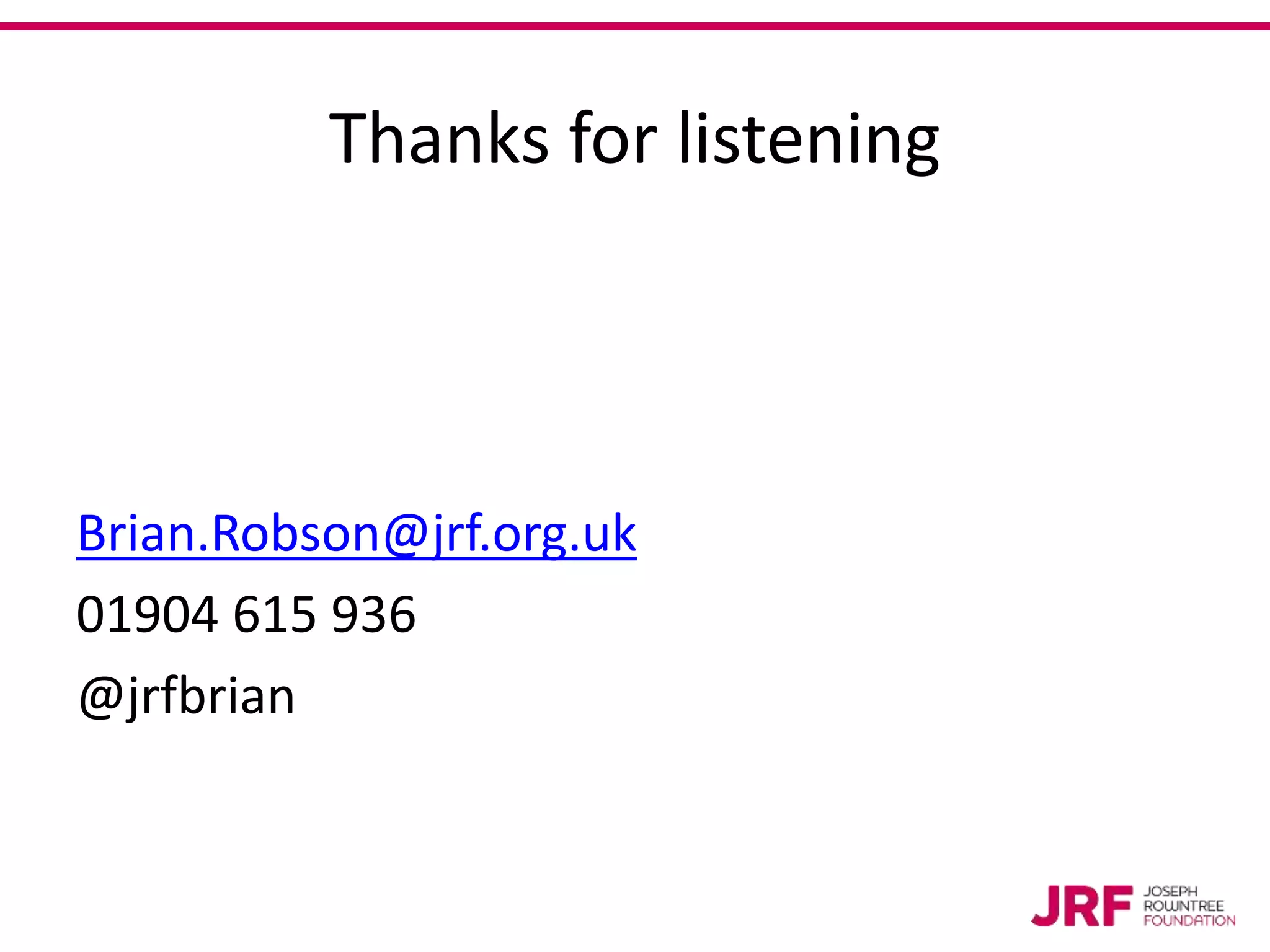 Thanks for listening
Brian.Robson@jrf.org.uk
01904 615 936
@jrfbrian
 