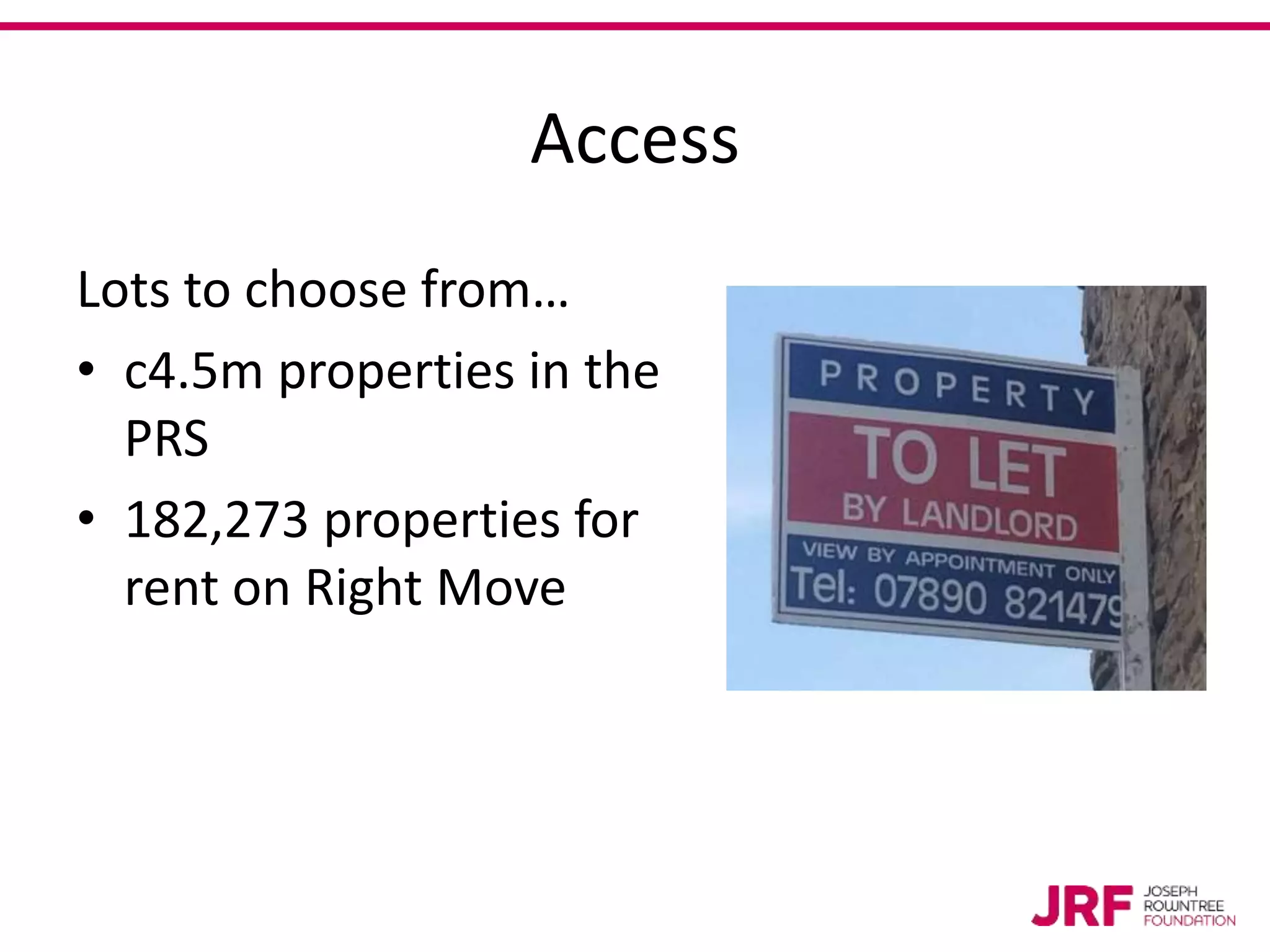 Access
Lots to choose from…
• c4.5m properties in the
PRS
• 182,273 properties for
rent on Right Move
 