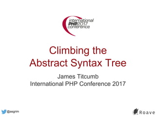 @asgrim
Climbing the
Abstract Syntax Tree
James Titcumb
International PHP Conference 2017
 
