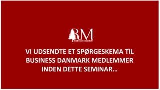 VI UDSENDTE ET SPØRGESKEMA TIL
BUSINESS DANMARK MEDLEMMER
INDEN DETTE SEMINAR…
 