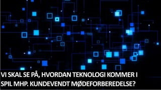 VISKALSEPÅ,HVORDANTEKNOLOGIKOMMERI
SPILMHP.KUNDEVENDTMØDEFORBEREDELSE?
 