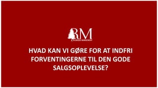 HVAD KAN VI GØRE FOR AT INDFRI
FORVENTINGERNE TIL DEN GODE
SALGSOPLEVELSE?
 