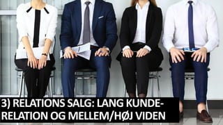3) RELATIONS SALG: LANG KUNDE-
RELATION OG MELLEM/HØJ VIDEN
 