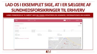 LAD OS I EKSEMPLET SIGE, ATI ER SÆLGERE AF
SUNDHEDSFORSIKRINGER TIL ERHVERV
I JERES FORBEREDELSE TIL MØDET MED BKI FOODS OPDATERER (OG GEMMER) I INFORMATIONER OM KUNDEN
 