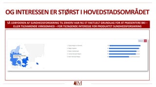 OGINTERESSENERSTØRSTIHOVEDSTADSOMRÅDET
SÅ UDBYDEREN AF SUNDHEDSFORSIKRING TIL ERHERV HAR NU ET FAKTUELT GRUNDLAG FOR AT PRÆSENTERE BKI –
ELLER TILSVARENDE VIRKSOMHED – FOR TILTAGENDE INTERESSE FOR PRODUKTET SUNDHEDSFORSIKRING
 