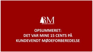 OPSUMMERET:
DET VAR MINE 15 CENTS PÅ
KUNDEVENDT MØDEFORBEREDELSE
 