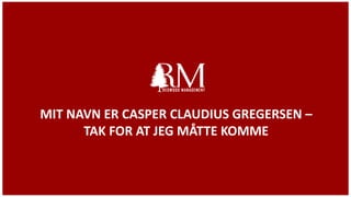 MIT NAVN ER CASPER CLAUDIUS GREGERSEN –
TAK FOR AT JEG MÅTTE KOMME
 
