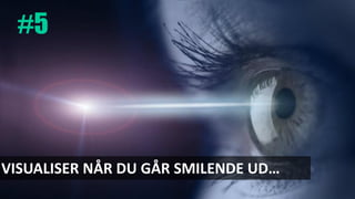 #5
VISUALISER NÅR DU GÅR SMILENDE UD…
 