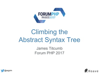 @asgrim
Climbing the
Abstract Syntax Tree
James Titcumb
Forum PHP 2017
 