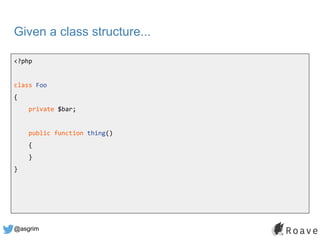 @asgrim
Given a class structure...
<?php
class Foo
{
private $bar;
public function thing()
{
}
}
 