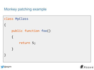 @asgrim
Monkey patching example
class MyClass
{
public function foo()
{
return 5;
}
}
 