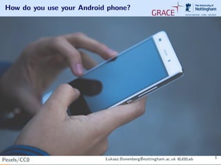 How do you use your Android phone?
Pexels/CC0 Lukasz.Bonenberg@nottingham.ac.uk @LKBLab 1
 