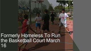 Formerly Homeless To Run
the Basketball Court March
16
 