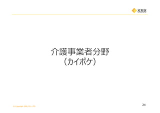 © Copyright SMS CO.,LTD.
介護事業者分野
（カイポケ）
24
 