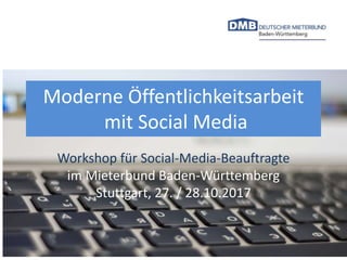 Moderne Öffentlichkeitsarbeit
mit Social Media
Workshop für Social-Media-Beauftragte
im Mieterbund Baden-Württemberg
Stuttgart, 27. / 28.10.2017
 