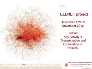 TELLNET project
December 1 2009
November 2012
Tellnet
Key Activity 4
'Dissemination and
Exploitation of
Results'
 