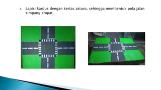3. Lapisi kardus dengan kertas asturo, sehingga membentuk pola jalan
simpang empat,
 
