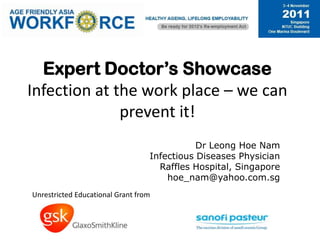 Expert Doctor’s Showcase
Infection at the work place – we can
              prevent it!
                                             Dr Leong Hoe Nam
                                  Infectious Diseases Physician
                                    Raffles Hospital, Singapore
                                      hoe_nam@yahoo.com.sg
Unrestricted Educational Grant from
 