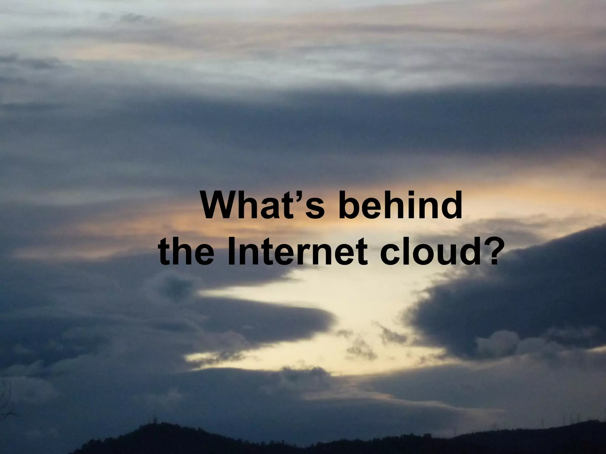 What’s behind
the Internet cloud?
 