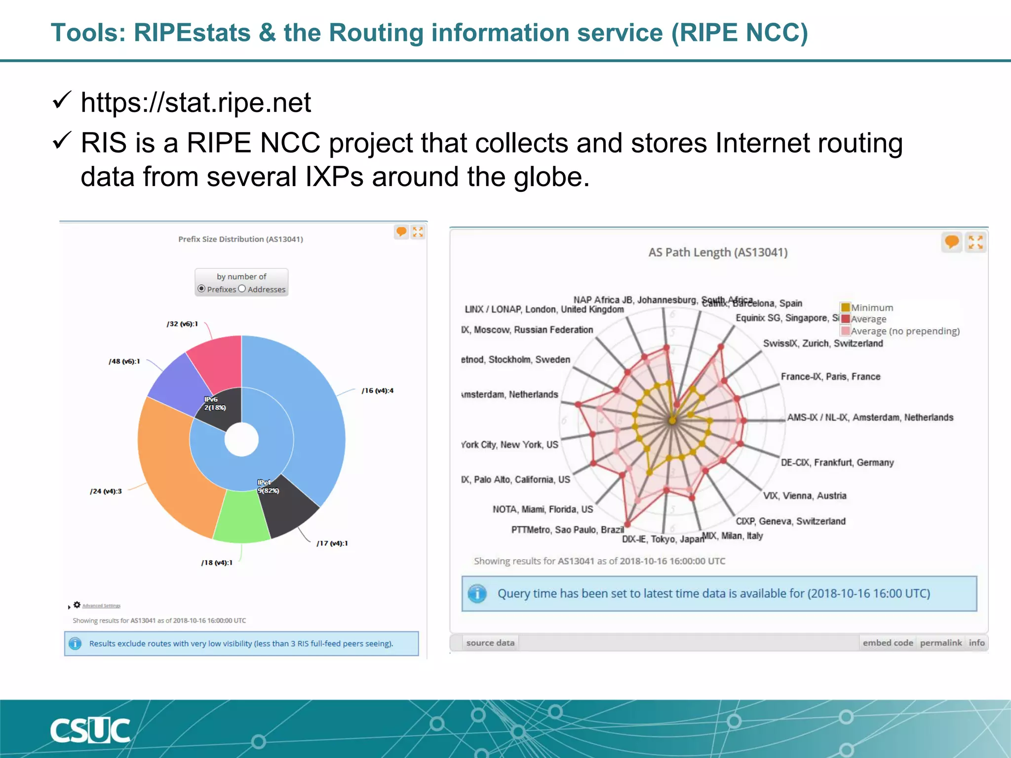 Tools: RIPEstats & the Routing information service (RIPE NCC)
 https://stat.ripe.net
 RIS is a RIPE NCC project that collects and stores Internet routing
data from several IXPs around the globe.
 