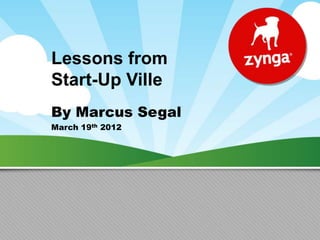 Lessons from
Start-Up Ville
By Marcus Segal
March 19th 2012
 