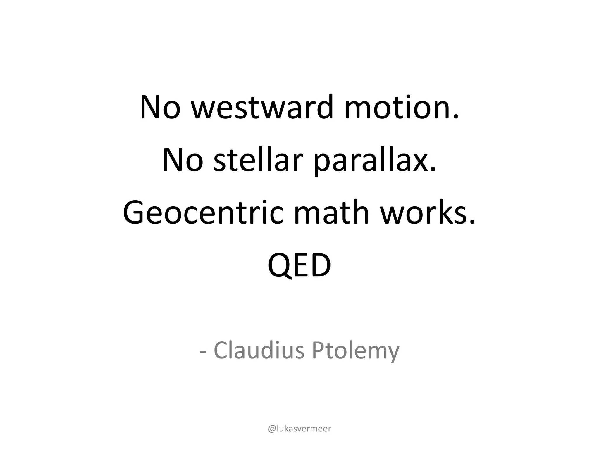 @lukasvermeer
- Claudius	Ptolemy
No	westward	motion.
No	stellar	parallax.
Geocentric	math	works.
QED
 