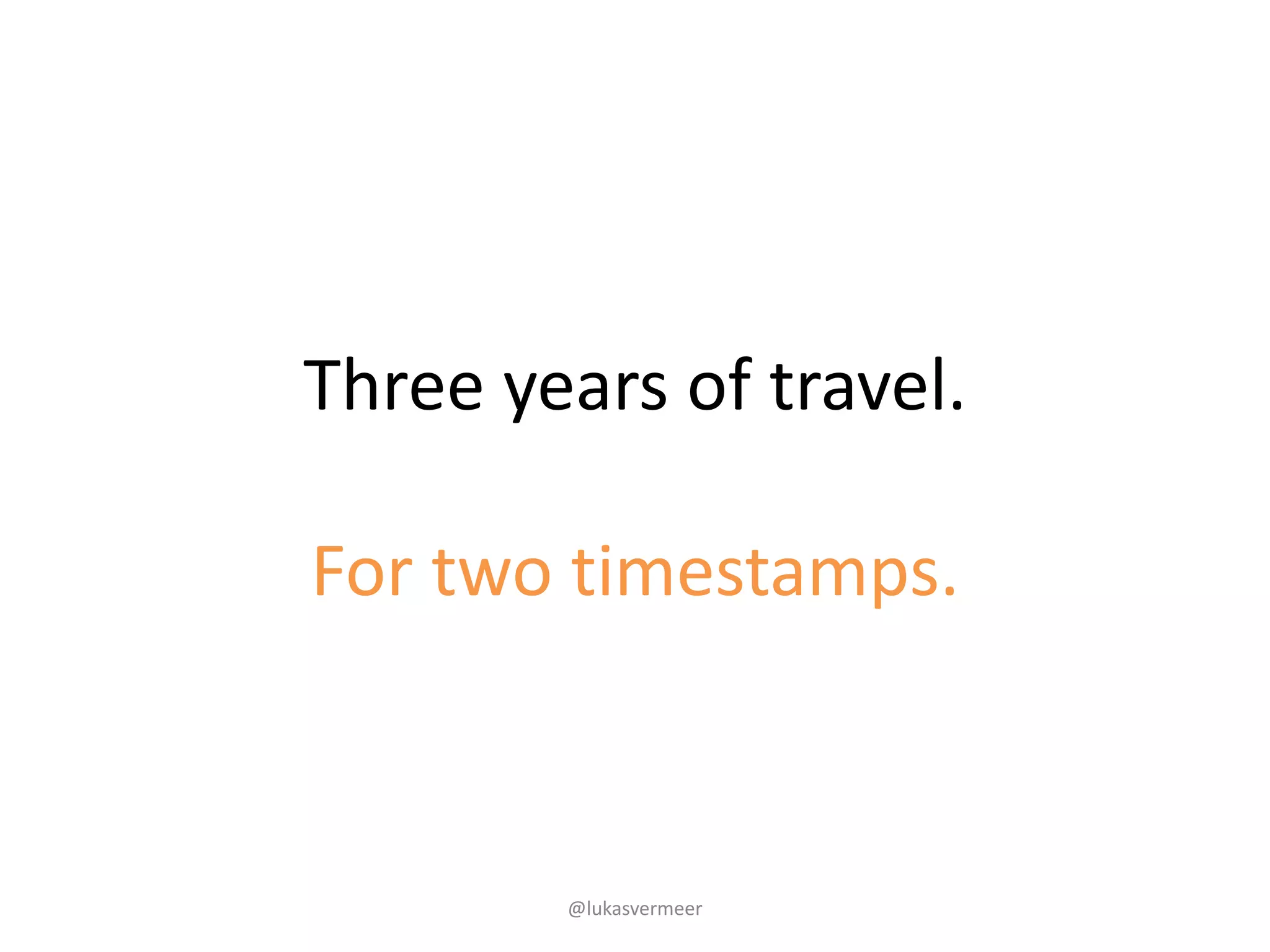Three	years	of	travel.
For	two	timestamps.
@lukasvermeer
 