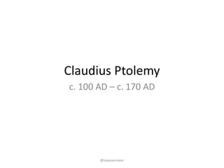 Claudius	Ptolemy
c.	100	AD	– c. 170	AD
@lukasvermeer
 