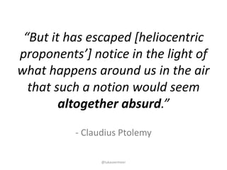 @lukasvermeer
- Claudius	Ptolemy	
“But	it	has	escaped	[heliocentric	
proponents’]	notice	in	the	light	of	
what	happens	aro...