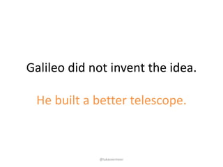 Galileo	did	not	invent	the	idea.
He	built	a	better	telescope.
@lukasvermeer
 
