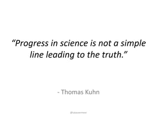 @lukasvermeer
- Thomas	Kuhn
“Progress	in	science	is	not	a	simple	
line	leading	to	the	truth.”
 